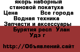 якорь наборный становой-покатуха › Цена ­ 1 500 - Все города Водная техника » Запчасти и аксессуары   . Бурятия респ.,Улан-Удэ г.